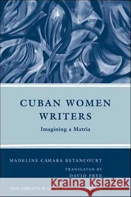 Cuban Women Writers: Imagining a Matria Frye, David 9780230606586