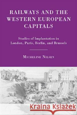 Railways and the Western European Capitals: Studies of Implantation in London, Paris, Berlin, and Brussels Nilsen, M. 9780230607736 Palgrave MacMillan