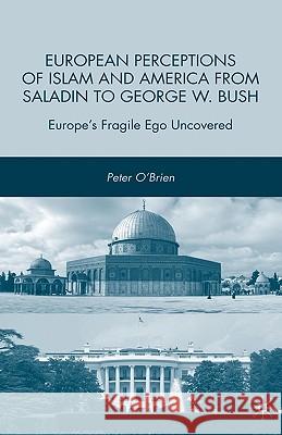 European Perceptions of Islam and America from Saladin to George W. Bush: Europe's Fragile Ego Uncovered O'Brien, P. 9780230613058 Palgrave MacMillan