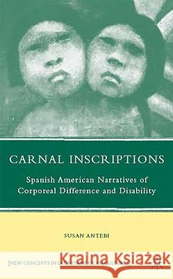 Carnal Inscriptions: Spanish American Narratives of Corporeal Difference and Disability Antebi, S. 9780230613898 Palgrave MacMillan