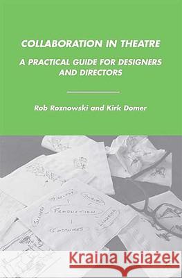 Collaboration in Theatre: A Practical Guide for Designers and Directors Roznowski, Rob 9780230614208 Palgrave MacMillan