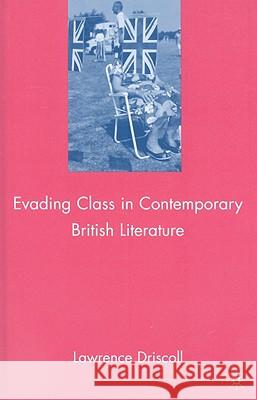 Evading Class in Contemporary British Literature Lawrence Victor Driscoll 9780230615274