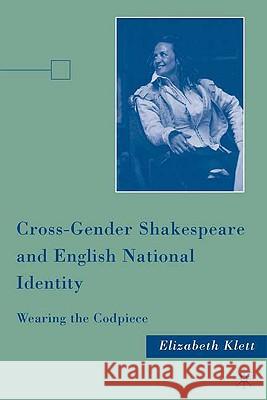 Cross-Gender Shakespeare and English National Identity: Wearing the Codpiece Klett, E. 9780230616325