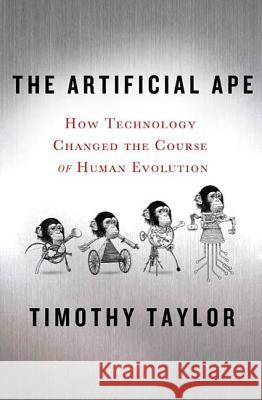 The Artificial Ape: How Technology Changed the Course of Human Evolution Taylor, Timothy 9780230617636