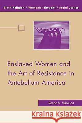 Enslaved Women and the Art of Resistance in Antebellum America Renee K. Harrison 9780230618466 Palgrave MacMillan