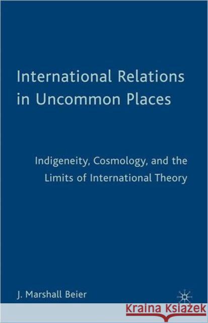 International Relations in Uncommon Places: Indigeneity, Cosmology, and the Limits of International Theory Beier, J. 9780230619074 0