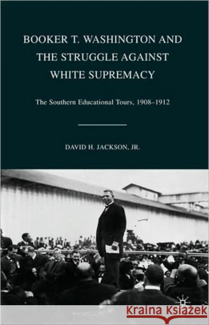 Booker T. Washington and the Struggle Against White Supremacy: The Southern Educational Tours, 1908-1912 Jackson, D. 9780230621381 Palgrave MacMillan
