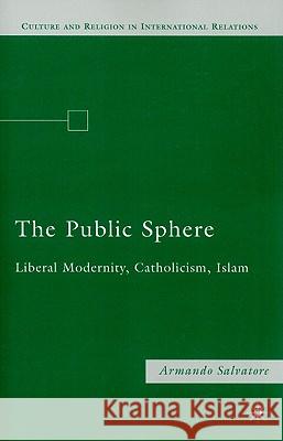 The Public Sphere: Liberal Modernity, Catholicism, Islam Salvatore, A. 9780230622319