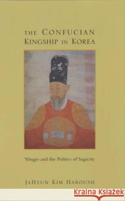 The Confucian Kingship in Korea: Yôngjo and the Politics of Sagacity Haboush, Jahyun Kim 9780231066570 Columbia University Press