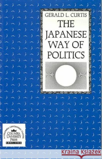 The Japanese Way of Politics Gerald L. Curtis 9780231066815 Columbia University Press