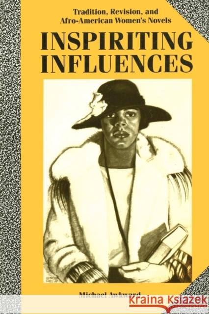 Inspiriting Influences: Tradition, Revision, and Afro-American Women's Novels Awkward, Michael 9780231068079 Columbia University Press