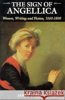 The Sign of Angellica: Women, Writing, and Fiction, 1600-1800 Janet Todd 9780231071352 Columbia University Press