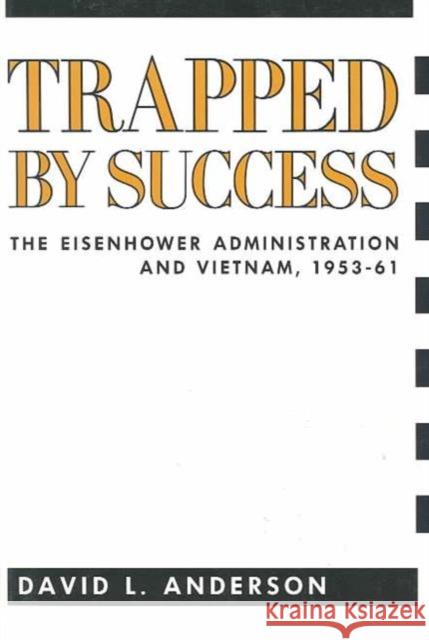 Trapped by Success: The Eisenhower Administration and Vietnam, 1953-61 Anderson, David 9780231073752 Columbia University Press