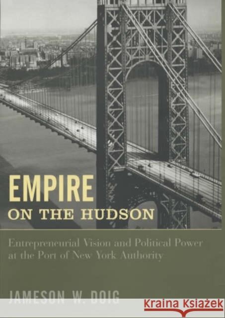 Empire on the Hudson: Entrepreneurial Vision and Political Power at the Port of New York Authority Doig, Jameson 9780231076760 Columbia University Press