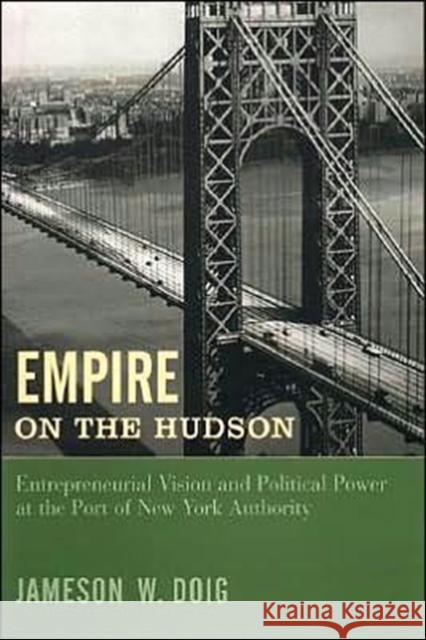 Empire on the Hudson: Entrepreneurial Vision and Political Power at the Port of New York Authority Doig, Jameson 9780231076777 Columbia University Press