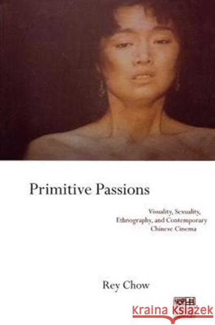 Primitive Passions: Visuality, Sexuality, Ethnography, and Contemporary Chinese Cinema Chow, Rey 9780231076838