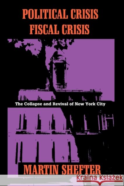 Political Crisis/Fiscal Crisis: The Collapse and Revival of New York City Shefter, Martin 9780231079433 Columbia University Press