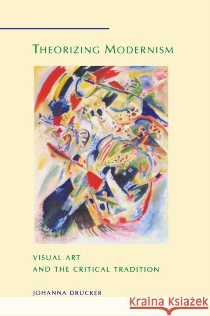 Theorizing Modernism: Visual Art and the Critical Tradition Drucker, Johanna 9780231080835 Columbia University Press