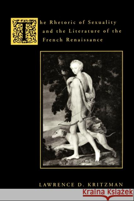 The Rhetoric of Sexuality and the Literature of the French Renaissance Lawrence D. Kritzman 9780231082693 Columbia University Press
