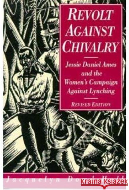 Revolt Against Chivalry: Jessie Daniel Ames and the Women's Campaign Against Lynching Hall, Jacquelyn Dowd 9780231082839 Columbia University Press