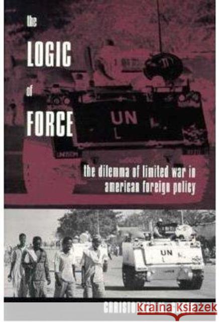 The Logic of Force: The Dilemma of Limited War in American Foreign Policy Gacek, Christopher 9780231096577 Columbia University Press