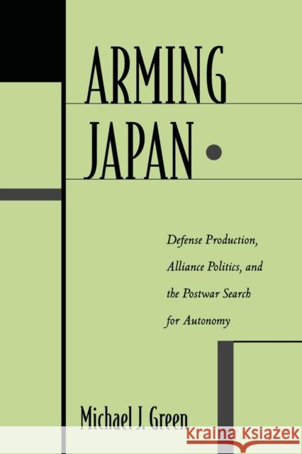 Arming Japan: Defense Production, Alliance Politics, and the Postwar Search for Autonomy Green, Michael 9780231102858 Columbia University Press