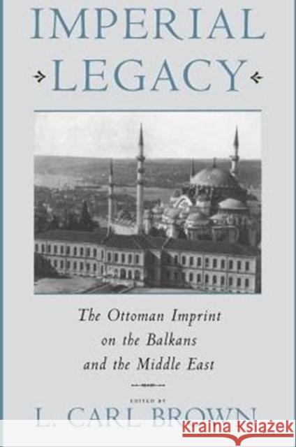 Imperial Legacy: The Ottoman Imprint on the Balkans and the Middle East Brown, L. 9780231103053 Columbia University Press