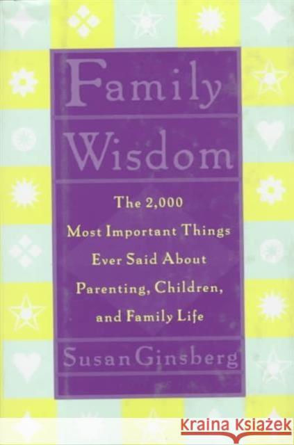 Family Wisdom: The 2,000 Most Important Things Ever Said about Parenting, Children, and Family Life Ginsberg, Susan 9780231103763 Columbia University Press