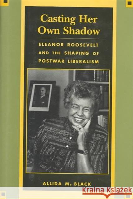 Casting Her Own Shadow: Eleanor Roosevelt and the Shaping of Postwar Liberalism Black, Allida 9780231104043 Columbia University Press