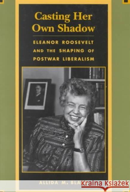 Casting Her Own Shadow: Eleanor Roosevelt and the Shaping of Postwar Liberalism Black, Allida 9780231104050 Columbia University Press