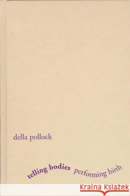 Telling Bodies Performing Birth: Everyday Narratives of Childbirth Pollock, Della 9780231109147