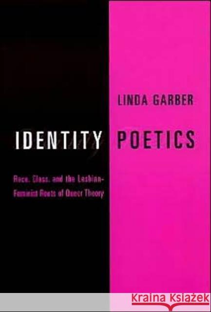 Identity Poetics: Race, Class, and the Lesbian-Feminist Roots of Queer Theory Garber, Linda 9780231110334 Columbia University Press