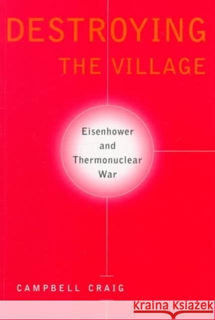 Destroying the Village: Eisenhower and Thermonuclear War Craig, Campbell 9780231111232 Columbia University Press