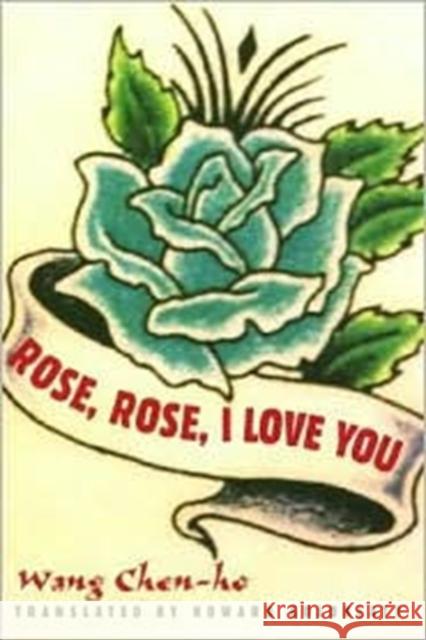 Rose, Rose, I Love You Chen-Ho Wang Zhenhe Wang Howard Goldblatt 9780231112024 Columbia University Press
