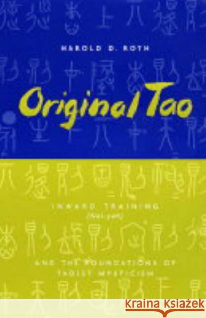 Original Tao: Inward Training (Nei-Yeh) and the Foundations of Taoist Mysticism Roth, Harold 9780231115650
