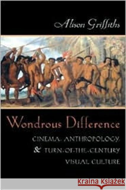Wondrous Difference: Cinema, Anthropology, and Turn-Of-The-Century Visual Culture Griffiths, Alison 9780231116961