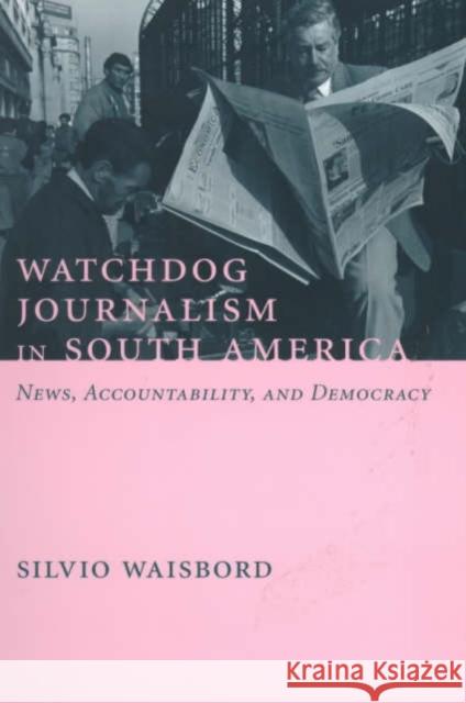 Watchdog Journalism in South America: News, Accountability, and Democracy Waisbord, Silvio 9780231119757 Columbia University Press