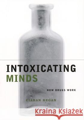 Intoxicating Minds: How Drugs Work Ciaran Regan 9780231120166 Columbia University Press