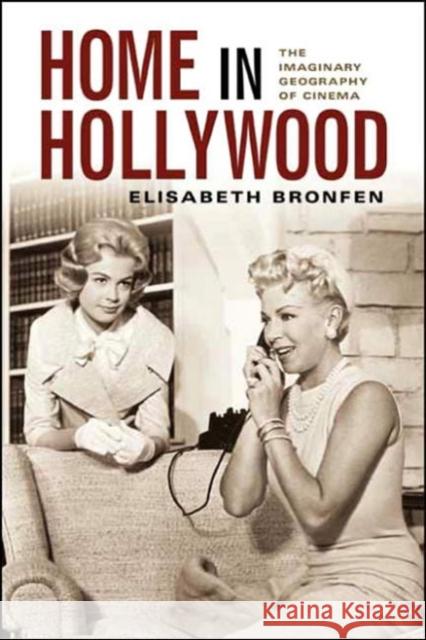 Home in Hollywood: The Imaginary Geography of Cinema Bronfen, Elisabeth 9780231121767 Columbia University Press