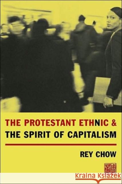 The Protestant Ethnic and the Spirit of Capitalism Rey Chow 9780231124218 Columbia University Press