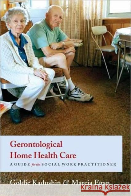Gerontological Home Health Care: A Guide for the Social Work Practitioner Kadushin, Goldie 9780231124645 Columbia University Press