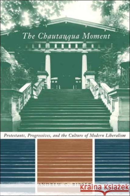 The Chautauqua Moment: Protestants, Progressives, and the Culture of Modern Liberalism Rieser, Andrew Chamberlin 9780231126427 Columbia University Press