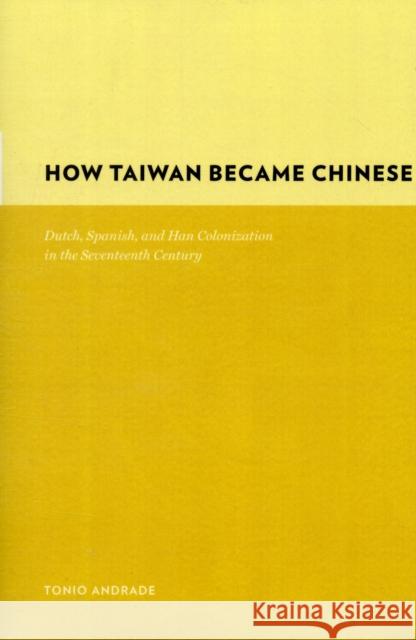 How Taiwan Became Chinese: Dutch, Spanish, and Han Colonization in the Seventeenth Century Andrade, Tonio 9780231128551