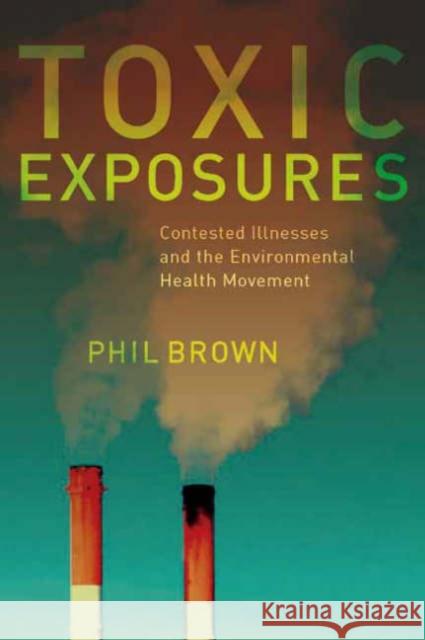 Toxic Exposures: Contested Illnesses and the Environmental Health Movement Brown, Phil 9780231129480