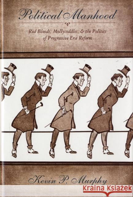 Political Manhood: Red Bloods, Mollycoddles, and the Politics of Progressive Era Reform Murphy, Kevin 9780231129961