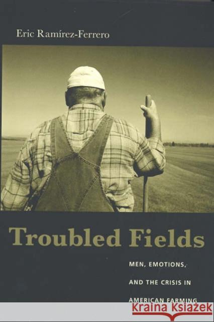 Troubled Fields: Men, Emotions, and the Crisis in American Farming Ramirez-Ferrero, Eric 9780231130257 Columbia University Press