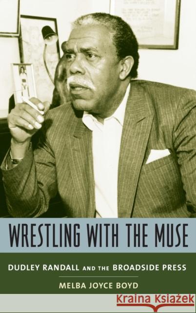 Wrestling with the Muse: Dudley Randall and the Broadside Press Boyd, Melba Joyce 9780231130264 Columbia University Press