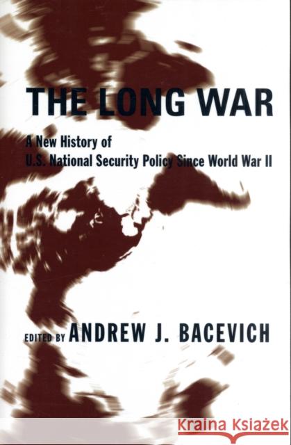 The Long War: A New History of U.S. National Security Policy Since World War II Bacevich, Andrew 9780231131599 Columbia University Press
