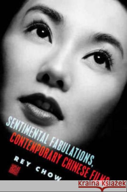 Sentimental Fabulations, Contemporary Chinese Films: Attachment in the Age of Global Visibility Chow, Rey 9780231133333