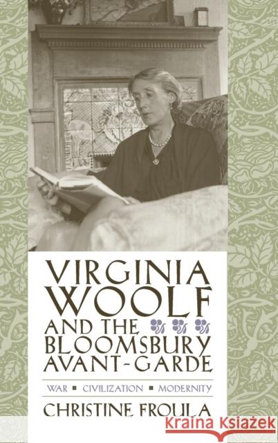 Virginia Woolf and the Bloomsbury Avant-Garde: War, Civilization, Modernity Froula, Christine 9780231134446 Columbia University Press